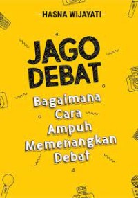 Jago Debat : Bagaimana Cara Ampuh Memenangkan Debat